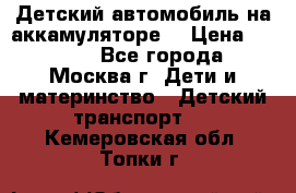 Детский автомобиль на аккамуляторе. › Цена ­ 2 000 - Все города, Москва г. Дети и материнство » Детский транспорт   . Кемеровская обл.,Топки г.